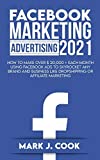 Facebook Marketing Adversiting 2021: How To Make Over $ 20,000 + Each Month Using Facebook Ads To Skyrocket Any Brand And Business Like Dropshipping Or Affiliate Marketing