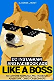 Do Instagram and Facebook Ads Like a Boss: An Ultimate Facebook and Instagram Advertising Guide For Beginners (Instagram marketing, online ads, social media marketing)